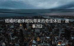 结婚时被伴郎玩带来的奇怪体验 · 故事702