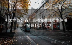 引发争议：青柠直播免费观看事件曝光 · 争议137（112 ）