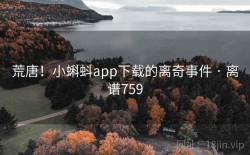 荒唐！小蝌蚪app下载的离奇事件 · 离谱759