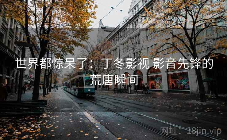 世界都惊呆了：丁冬影视 影音先锋的荒唐瞬间