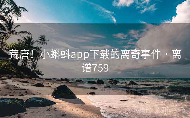 荒唐！小蝌蚪app下载的离奇事件 · 离谱759