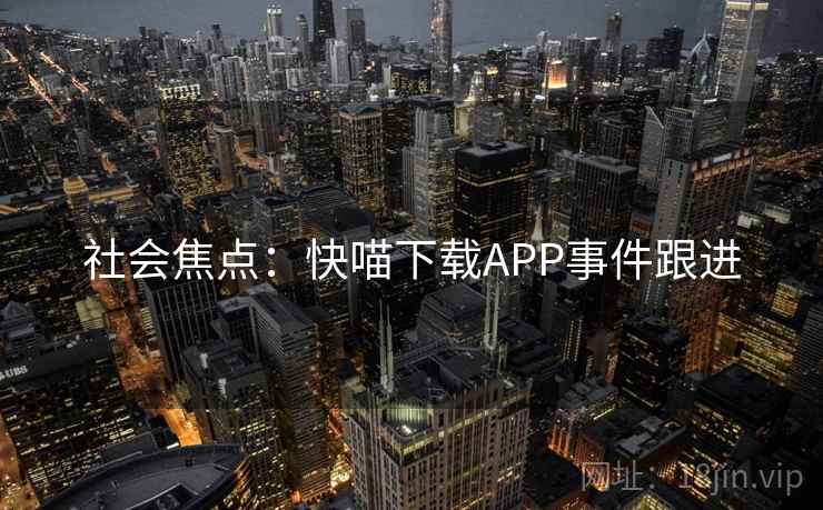 社会焦点：快喵下载APP事件跟进