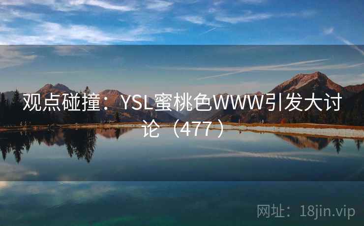 观点碰撞：YSL蜜桃色WWW引发大讨论（477 ）