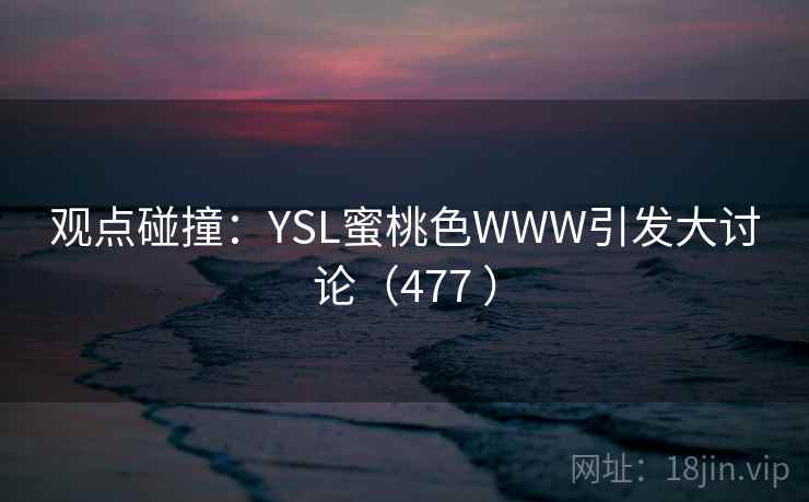 观点碰撞：YSL蜜桃色WWW引发大讨论（477 ）