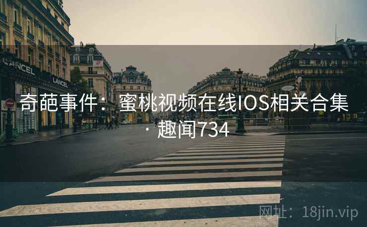 奇葩事件：蜜桃视频在线IOS相关合集 · 趣闻734