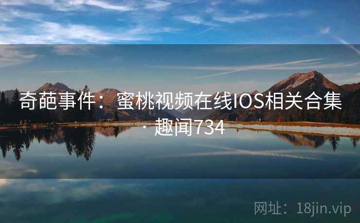 奇葩事件：蜜桃视频在线IOS相关合集 · 趣闻734