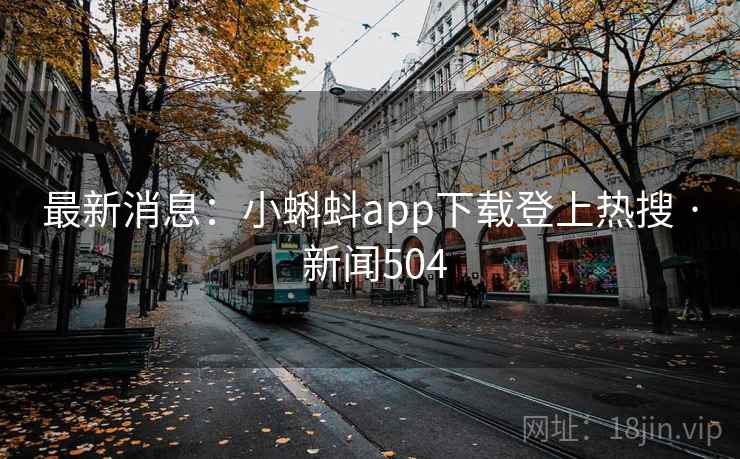 最新消息:小蝌蚪app下载登上热搜 · 新闻504 最新消息:小蝌蚪app下载登上热搜 · 新闻504