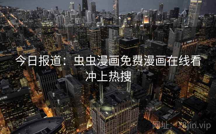 今日报道：虫虫漫画免费漫画在线看冲上热搜