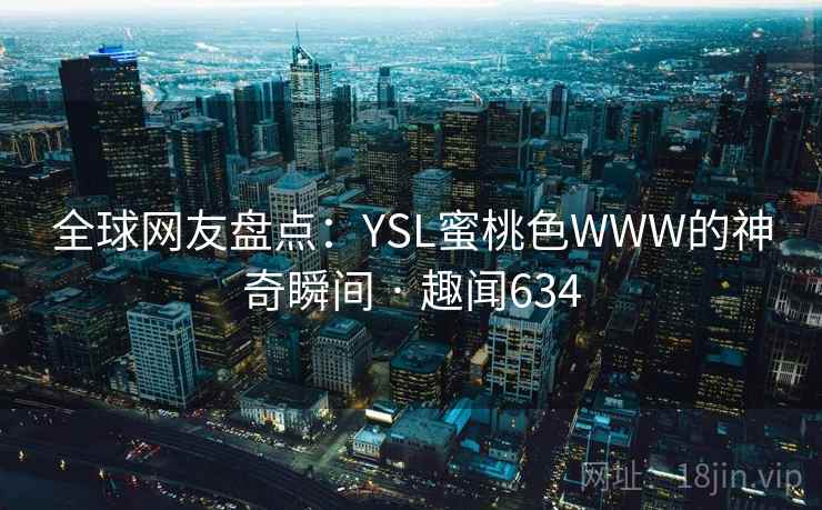 全球网友盘点:YSL蜜桃色WWW的神奇瞬间 · 趣闻634 全球网友盘点:YSL蜜桃色WWW的神奇瞬间 · 趣闻634