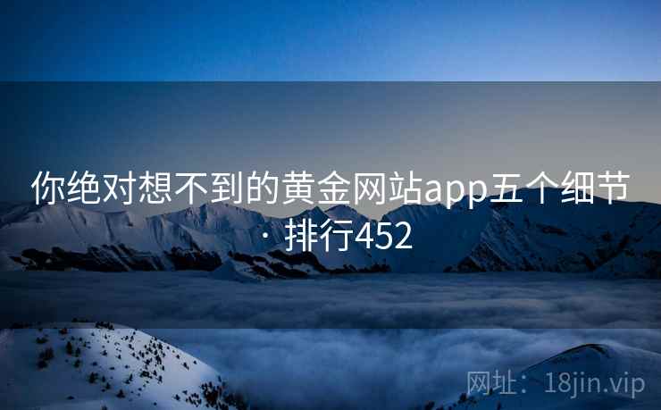 你绝对想不到的黄金网站app五个细节 · 排行452