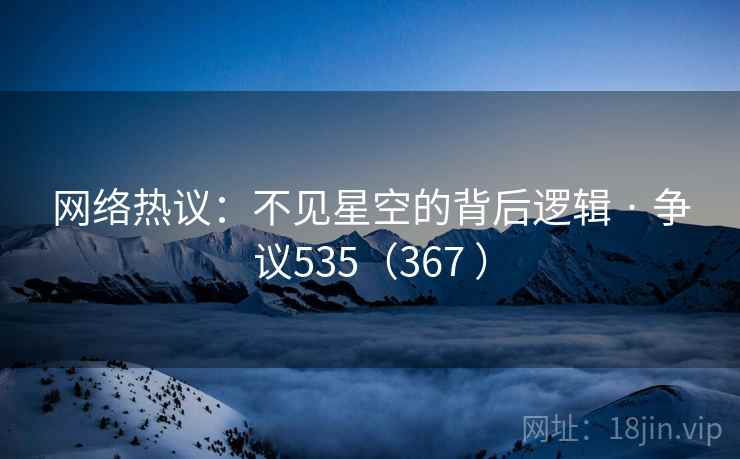 网络热议：不见星空的背后逻辑 · 争议535（367 ）