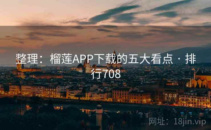 整理：榴莲APP下载的五大看点 · 排行708
