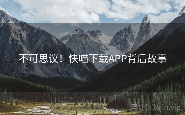 不可思议!快喵下载APP背后故事 不可思议!快喵下载APP背后故事