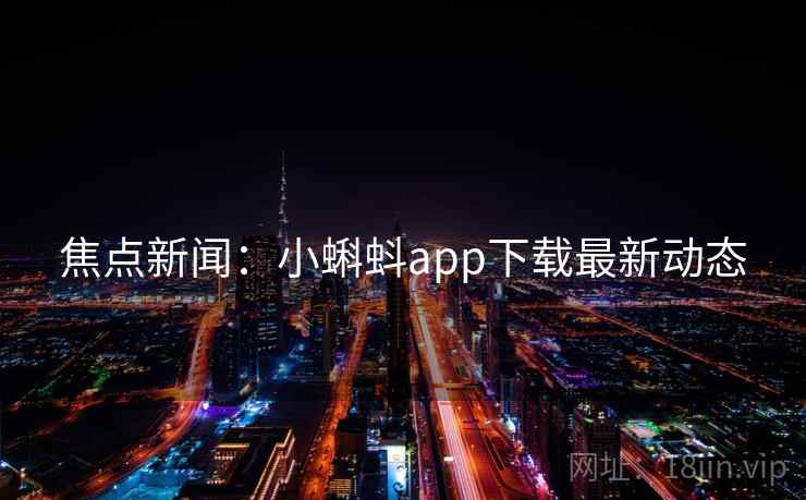 焦点新闻：小蝌蚪app下载最新动态