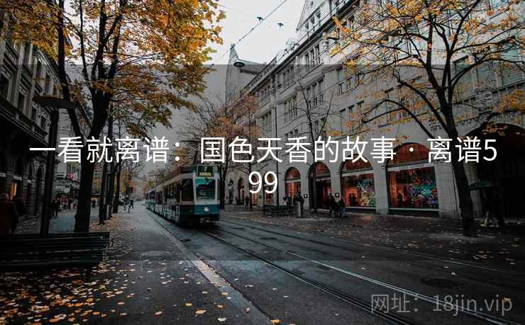 一看就离谱:国色天香的故事 · 离谱599 一看就离谱:国色天香的故事 · 离谱599