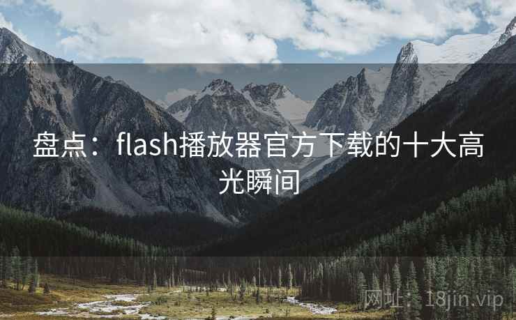 盘点：flash播放器官方下载的十大高光瞬间